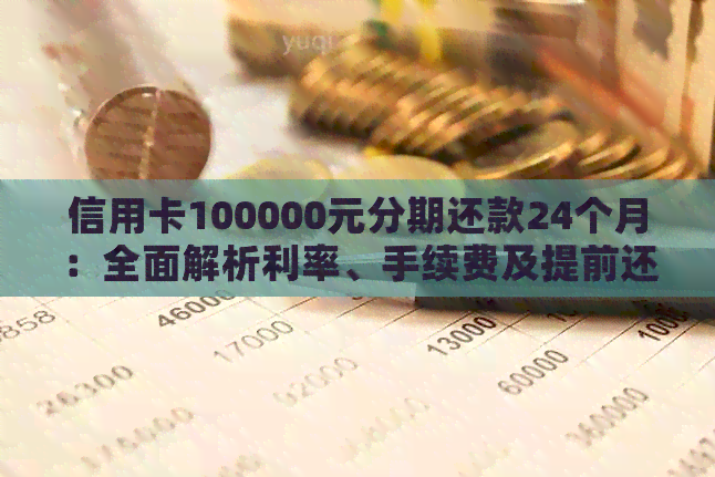 信用卡100000元分期还款24个月：全面解析利率、手续费及提前还款攻略