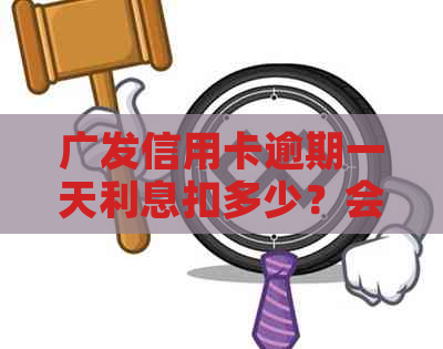 广发信用卡逾期一天利息扣多少？会影响信用吗？会上报告吗？