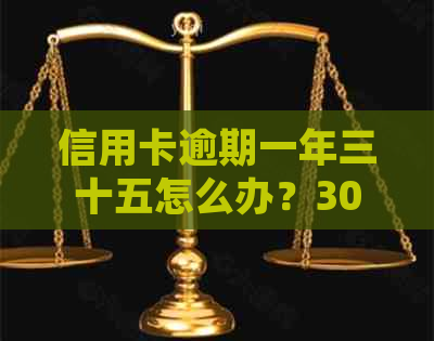 信用卡逾期一年三十五怎么办？3000元逾期一年多次，如何处理？