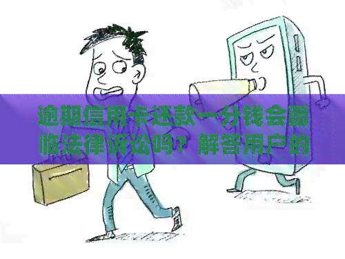 逾期信用卡还款一分钱会面临法律诉讼吗？解答用户的疑惑并提供相关建议