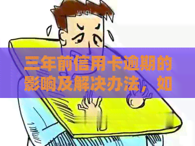 三年前信用卡逾期的影响及解决办法，如何避免信用受损？