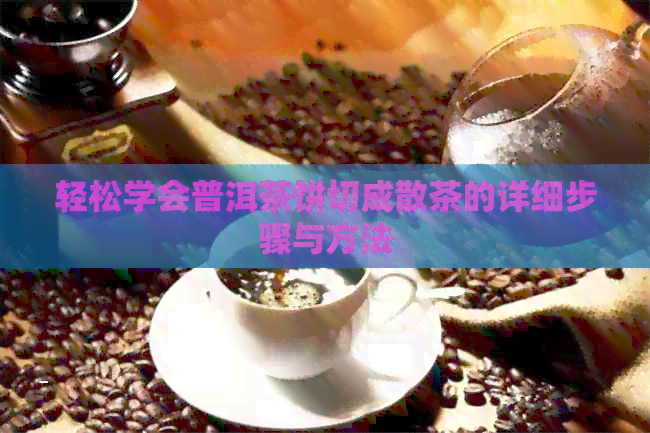 轻松学会普洱茶饼切成散茶的详细步骤与方法