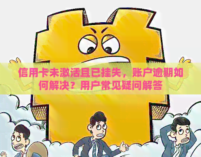 信用卡未激活且已挂失，账户逾期如何解决？用户常见疑问解答