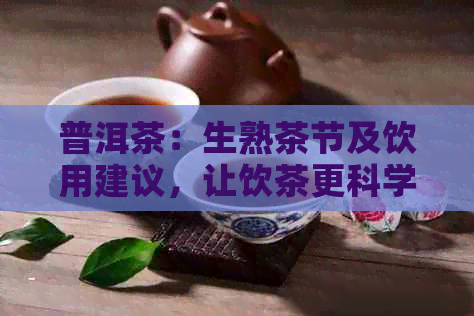 普洱茶：生熟茶节及饮用建议，让饮茶更科学