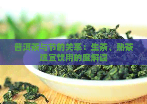 普洱茶与节的关系：生茶、熟茶适宜饮用的度解读