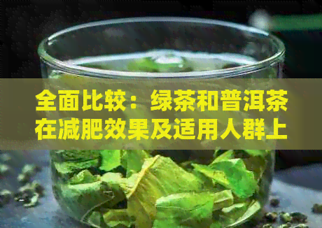 全面比较：绿茶和普洱茶在减肥效果及适用人群上的差异，哪个更适合你？