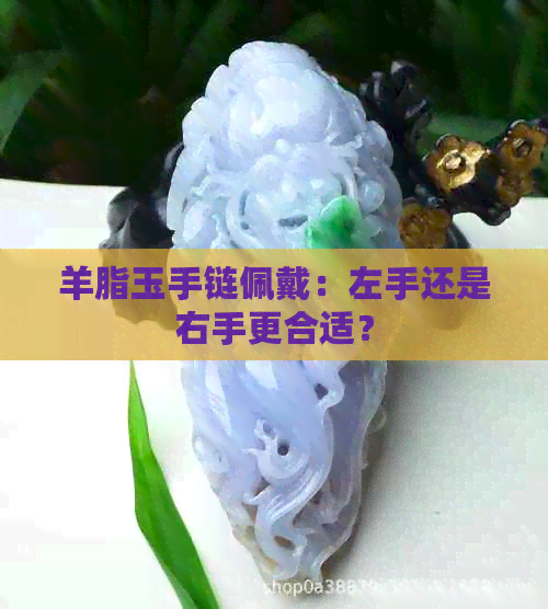 羊脂玉手链佩戴：左手还是右手更合适？