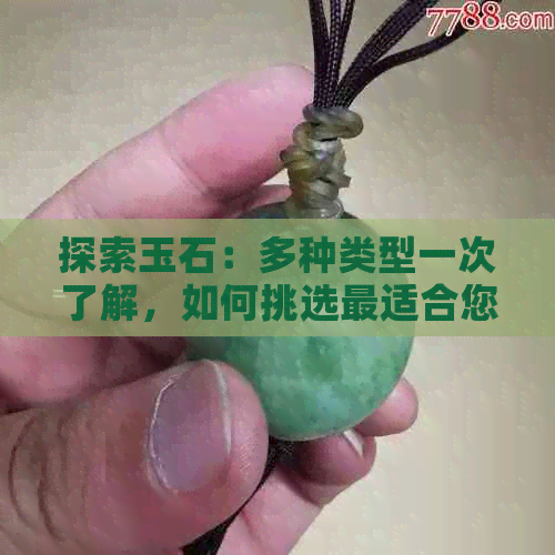 探索玉石：多种类型一次了解，如何挑选最适合您的玉石？