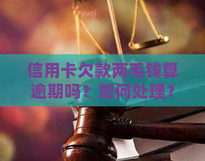 信用卡欠款两毛钱算逾期吗？如何处理？同时解答相关疑问和建议