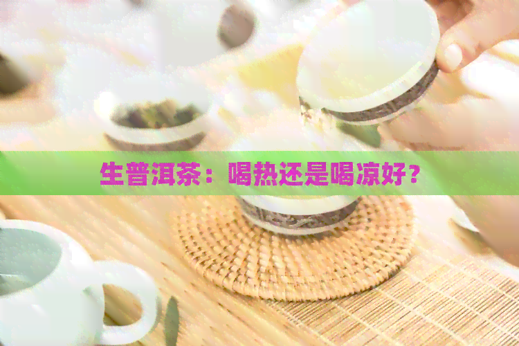 生普洱茶：喝热还是喝凉好？