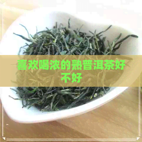 喜欢喝浓的熟普洱茶好不好