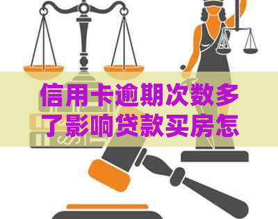 信用卡逾期次数多了影响贷款买房怎么办？有几次逾期会影响？