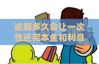 逾期多久会让一次性还完本金和利息？