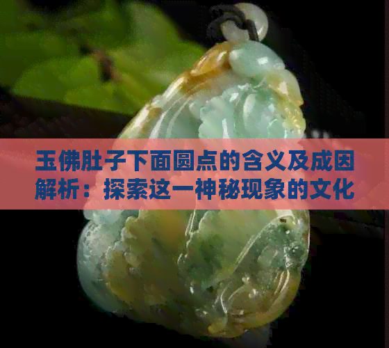 玉佛肚子下面圆点的含义及成因解析：探索这一神秘现象的文化和历史背景