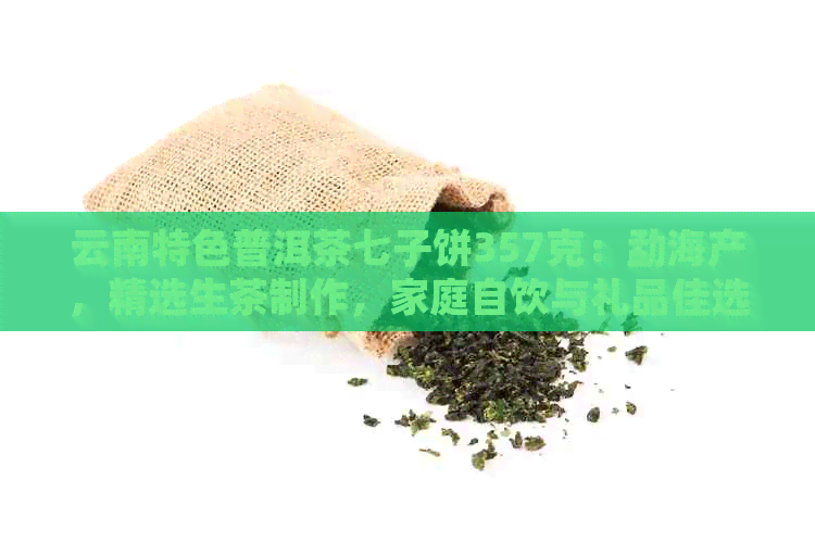 云南特色普洱茶七子饼357克：勐海产，精选生茶制作，家庭自饮与礼品佳选