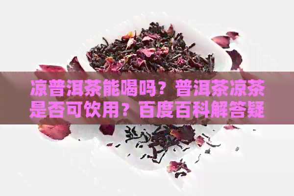 凉普洱茶能喝吗？普洱茶凉茶是否可饮用？百度百科解答疑问