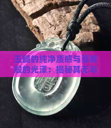 玉髓的纯净质感与翡翠般的光泽：揭秘其无与伦比的透明度