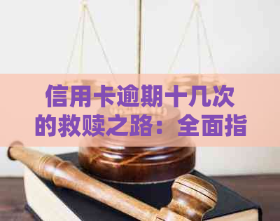 信用卡逾期十几次的救赎之路：全面指南与解决策略