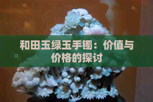 和田玉绿玉手镯：价值与价格的探讨