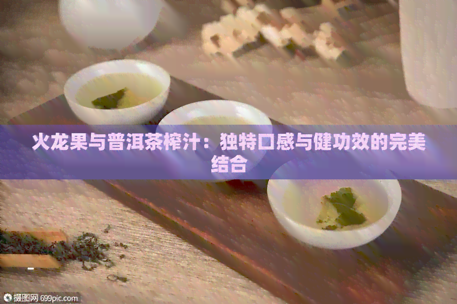 火龙果与普洱茶榨汁：独特口感与健功效的完美结合