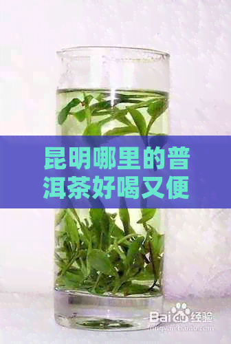 昆明哪里的普洱茶好喝又便宜？正宗且出名的有哪些？