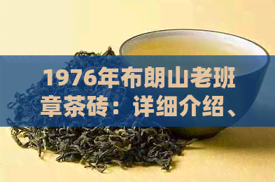 1976年布朗山老班章茶砖：详细介绍、生产工艺与品质特点