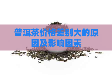 普洱茶价格差别大的原因及影响因素