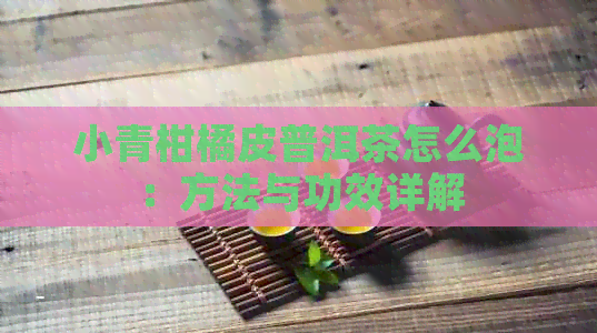 小青柑橘皮普洱茶怎么泡：方法与功效详解