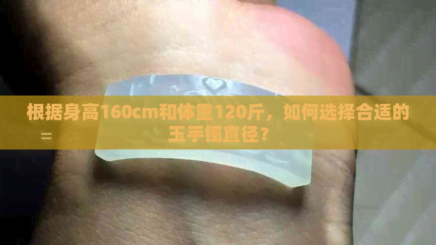 根据身高160cm和体重120斤，如何选择合适的玉手镯直径？