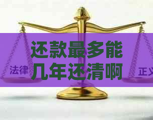 还款最多能几年还清啊如何计算和解决？