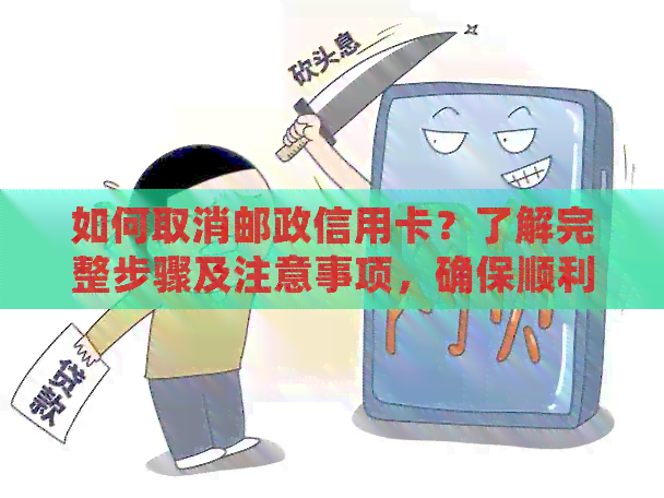 如何取消邮政信用卡？了解完整步骤及注意事项，确保顺利取消信用卡。