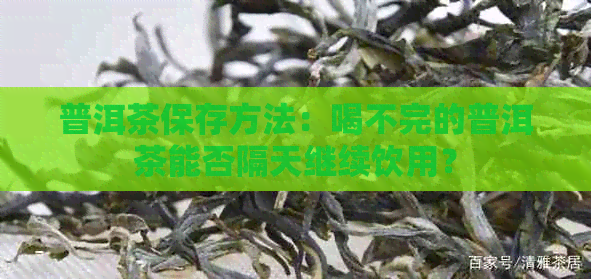 普洱茶保存方法：喝不完的普洱茶能否隔天继续饮用？