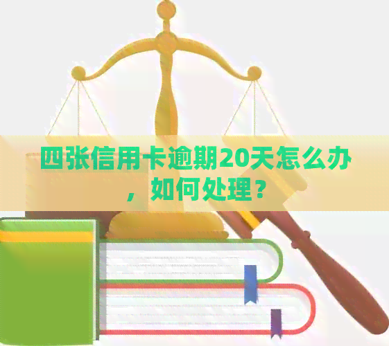 四张信用卡逾期20天怎么办，如何处理？