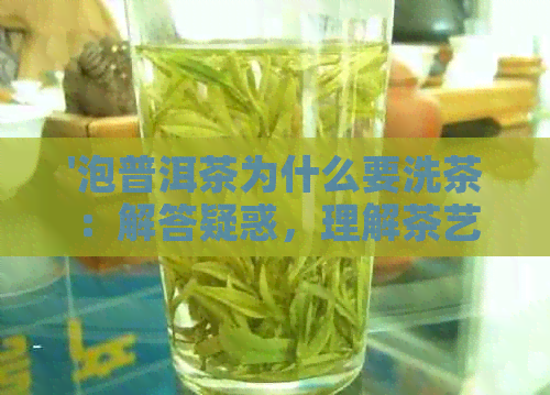 '泡普洱茶为什么要洗茶：解答疑惑，理解茶艺'