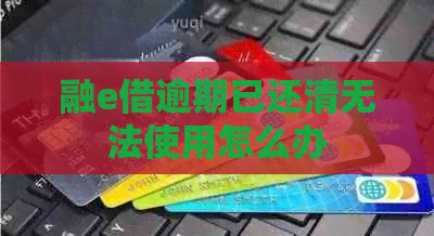 融e借逾期已还清无法使用怎么办