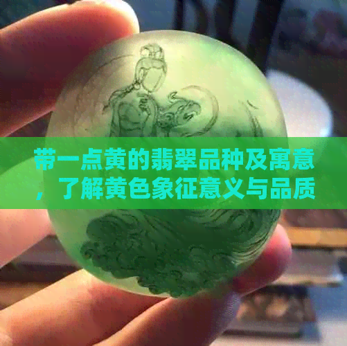 带一点黄的翡翠品种及寓意，了解黄色象征意义与品质