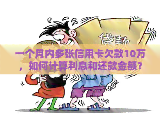 一个月内多张信用卡欠款10万，如何计算利息和还款金额？