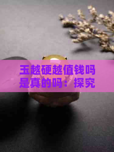 玉越硬越值钱吗是真的吗：探究玉石硬度与价值的关系