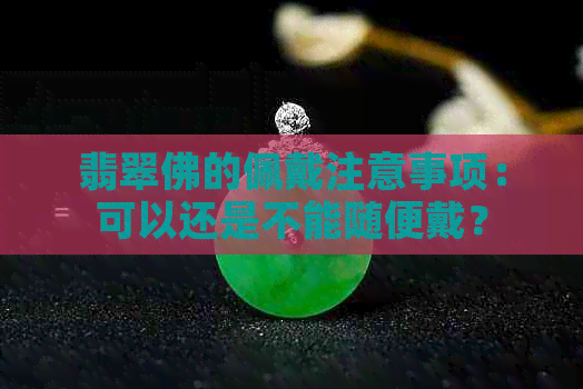 翡翠佛的佩戴注意事项：可以还是不能随便戴？