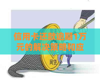 信用卡还款逾期1万元的解决策略和应对方法