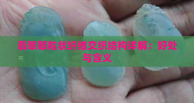 翡翠颗粒状纤维交织结构详解：好处与含义