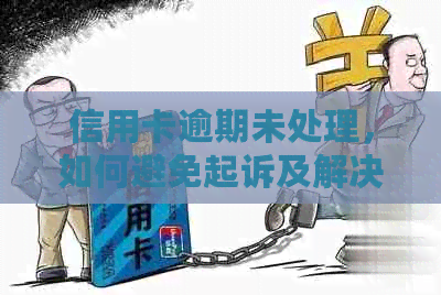 信用卡逾期未处理，如何避免起诉及解决方法