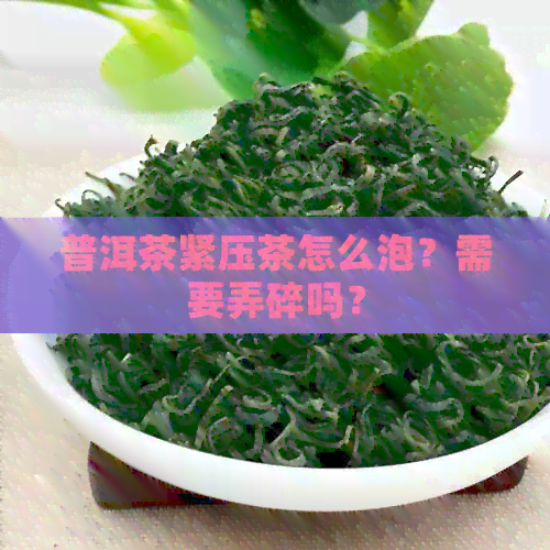 普洱茶紧压茶怎么泡？需要弄碎吗？