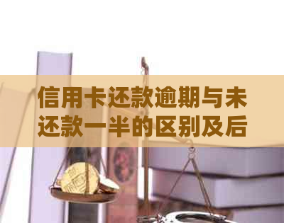 信用卡还款逾期与未还款一半的区别及后果解析