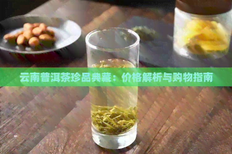 云南普洱茶珍品典藏：价格解析与购物指南