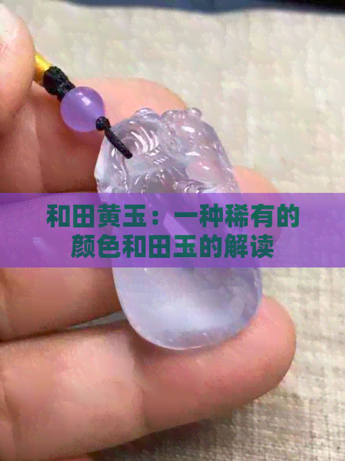 和田黄玉：一种稀有的颜色和田玉的解读