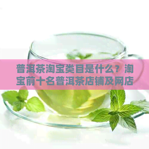 普洱茶淘宝类目是什么？淘宝前十名普洱茶店铺及网店排名