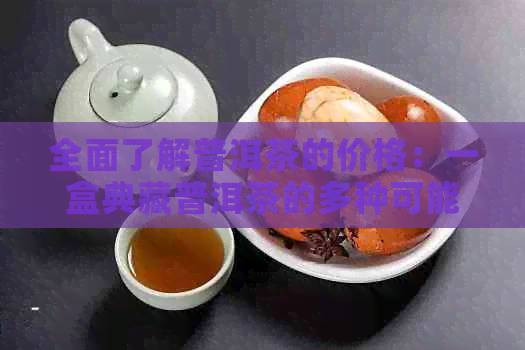 全面了解普洱茶的价格：一盒典藏普洱茶的多种可能价值