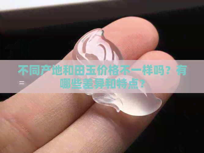 不同产地和田玉价格不一样吗？有哪些差异和特点？