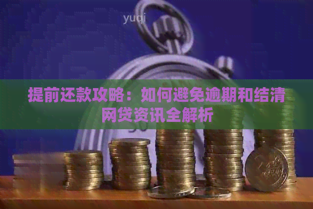 提前还款攻略：如何避免逾期和结清网贷资讯全解析